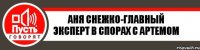 Аня Снежко-Главный эксперт в спорах с Артемом