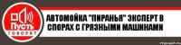 Автомойка "Пиранья" Эксперт в спорах с грязными машинами