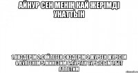 Айнур сен менің кай жерімді унаттын 1.Көздерім 2.Сөйлеген сөздерім 3.Журген журісім 4.Кулгенім 5.Минезим 6.Турган турысым 7.Бет алпетим