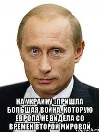  на Украину «пришла большая война, которую Европа не видела со времен Второй мировой