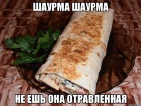 ШАУРМА ШАУРМА НЕ ЕШЬ ОНА ОТРАВЛЕННАЯ