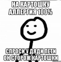 На картошку аллергия 100% Спроси у дяди Пети он сторож картошки