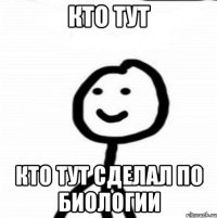 кто тут кто тут сделал по биологии