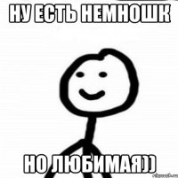 Ну есть немношк но любимая))