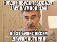 Когда нибудь тебе дадут зарплату вовремя но это уже совсем другая история