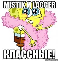 MiSTiK и LaGGeR классные!