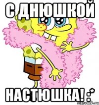 с днюшкой настюшка! :*