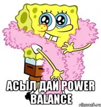  Асыл дай power balance