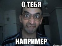 о тебя например