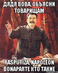 дядя Вова, объясни товарищам Rasputiza, Napoléon Bonaparte кто такие