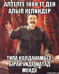 Алтелге 1000 тг ден алып келиндер Типа колданамыз, бiрак уйде жатад менде