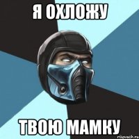 я охложу твою мамку