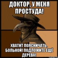 Доктор, у меня простуда! Хватит поясничать, больной! Подложите ещё дерева!