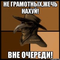 Не грамотных,ЖЕЧЬ НАХУЙ! Вне очереди!