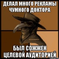 ДЕЛАЛ МНОГО РЕКЛАМЫ ЧУМНОГО ДОКТОРА БЫЛ СОЖЖЕН ЦЕЛЕВОЙ АУДИТОРИЕЙ