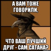 А вам тоже говорили, что ваш лучший друг - сам сатана?