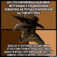 Все эти современные недоумки, мечтающие о средневековой романтике, на третьи сутки полезли бы там на стенку даже не от жуткой антисанитарии и отсутствия элементарных бытовых удобств вроде горячей воды и туалетной бумаги, а просто-напросто от скуки.