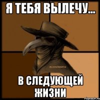 Я тебя вылечу... в следующей жизни