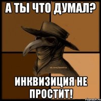 А ты что думал? Инквизиция не простит!