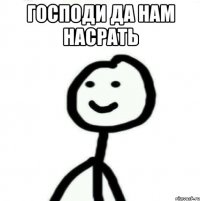 господи да нам насрать 