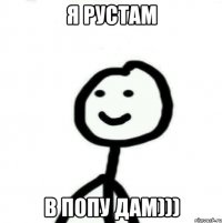 Я Рустам В попу дам)))