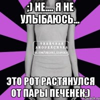 ;) Не.... Я не улыбаюсь... Это рот растянулся от пары печенек;)