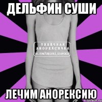 ДЕЛЬФИН СУШИ ЛЕЧИМ АНОРЕКСИЮ