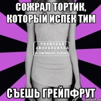 Сожрал тортик, который испек Тим съешь грейпфрут