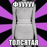 фууууу Толсятая