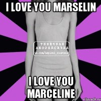 I love you marselin I love you Marceline