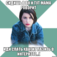 Сидишь в вк и тут мама говорит Иди спать хватит лазить в интернэте...(