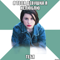 я твоя девушка я нелюблю тебя