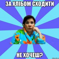 за хлібом сходити не хочеш?