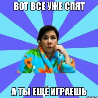 Вот все уже спят А ты ещё играешь