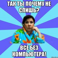 Так ты почему не спишь? Все без компьютера!