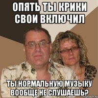 Опять ты крики свои включил ты нормальную музыку вообще не слушаешь?