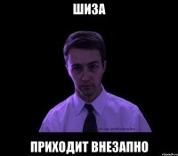 Шиза Приходит внезапно