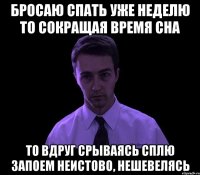 Бросаю спать уже неделю То сокращая время сна То вдруг срываясь сплю запоем Неистово, нешевелясь