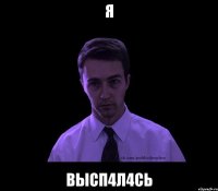 Я ВЫСП4Л4СЬ