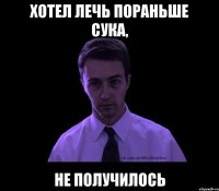 Хотел лечь пораньше сука, не получилось