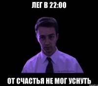 лег в 22:00 от счастья не мог уснуть