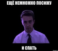 ещё немножко посижу и спать