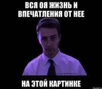 вся оя жизнь и впечатления от нее НА ЭТОЙ КАРТИНКЕ