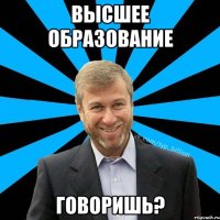 Высшее образование Говоришь?