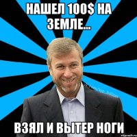 нашел 100$ на земле... взял и вытер ноги