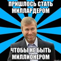 Пришлось стать миллардером Чтобы не быть миллионером