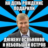 На день рождение подарили Дюжену особняков и небольшой остров