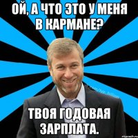 Ой, А что это у меня в кармане? Твоя годовая зарплата.