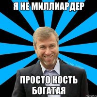 Я НЕ МИЛЛИАРДЕР ПРОСТО КОСТЬ БОГАТАЯ