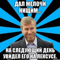 Дал мелочи нищим... На следующий день увидел его на лексусе.